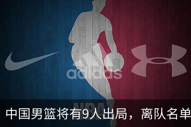 中国男篮将有9人出局，离队名单呼之欲出：北京、广东各1人
