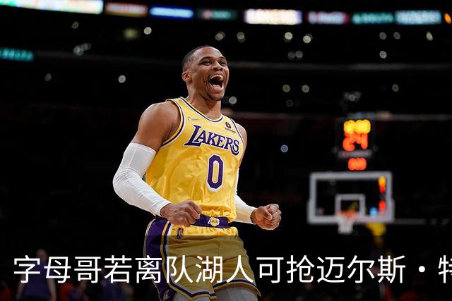 字母哥若离队湖人可抢迈尔斯·特纳&作为艾顿升级版搭档东契奇