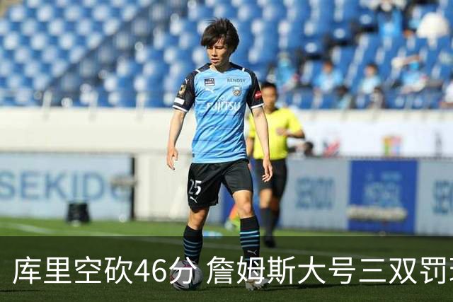 库里空砍46分 詹姆斯大号三双罚球准绝杀勇士