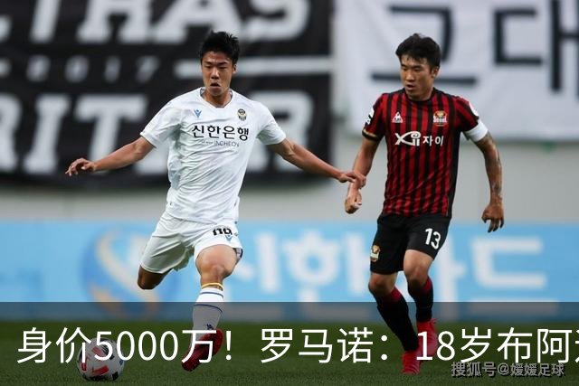 身价5000万！罗马诺：18岁布阿迪战巴西闪耀全场，多家豪门已行动