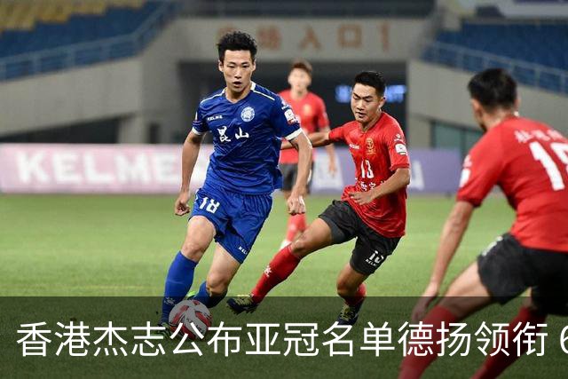 香港杰志公布亚冠名单德扬领衔 6月30日迎战广州